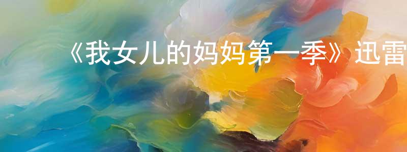 曹云鹏发布《我女儿的妈妈第一季》迅雷下载/在线观看-都市情感-美剧天堂